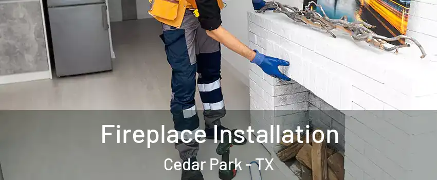  Fireplace Installation Cedar Park - TX