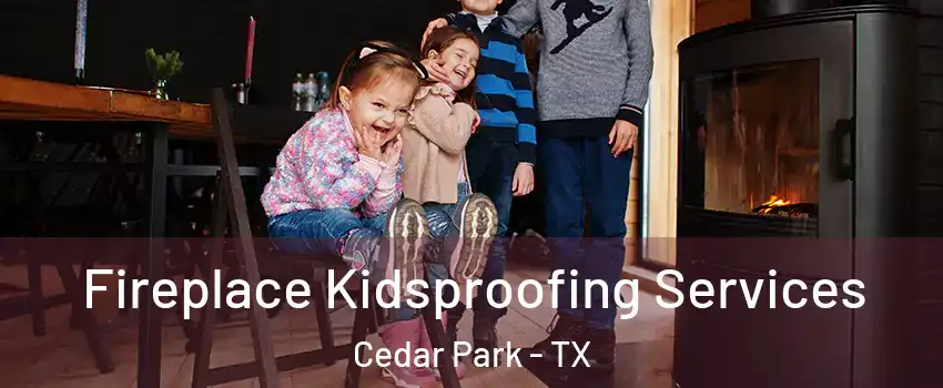  Fireplace Kidsproofing Services Cedar Park - TX