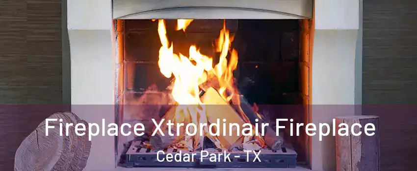  Fireplace Xtrordinair Fireplace Cedar Park - TX