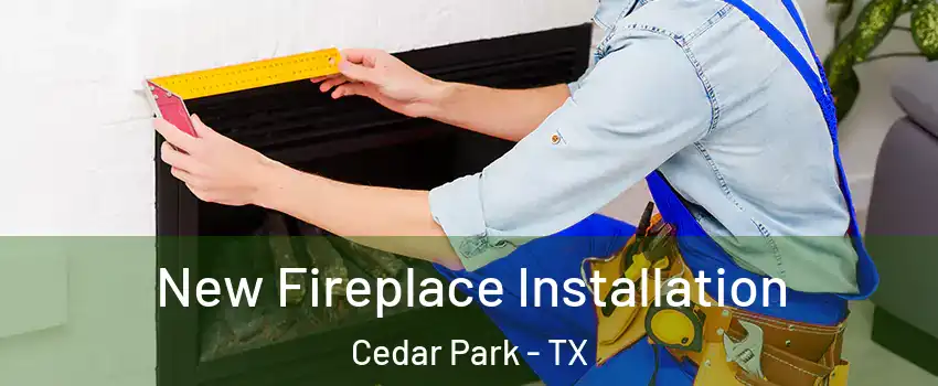  New Fireplace Installation Cedar Park - TX