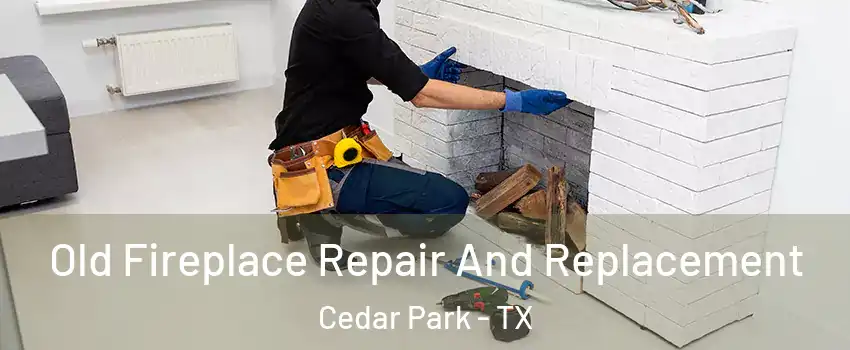  Old Fireplace Repair And Replacement Cedar Park - TX