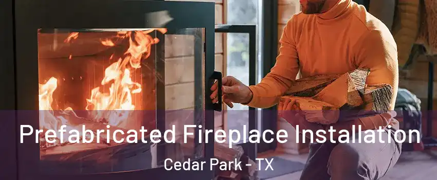  Prefabricated Fireplace Installation Cedar Park - TX