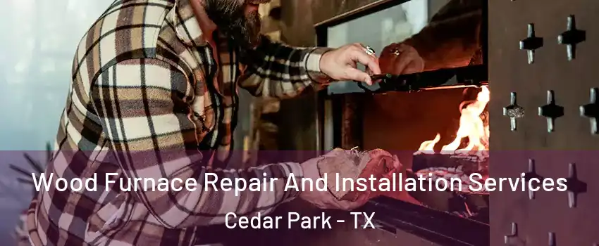  Wood Furnace Repair And Installation Services Cedar Park - TX